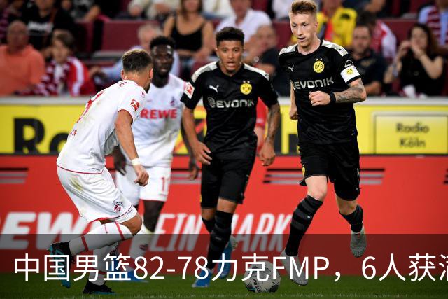中国男篮82-78力克FMP，6人获满分，1人表现良好，3人合格